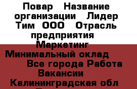 Повар › Название организации ­ Лидер Тим, ООО › Отрасль предприятия ­ Маркетинг › Минимальный оклад ­ 27 200 - Все города Работа » Вакансии   . Калининградская обл.,Приморск г.